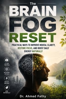 The Brain Fog Reset: Practical Ways to Improve Mental Clarity, Restore Focus, and Boost Daily Energy Naturally - Ahmed Fathy - cover