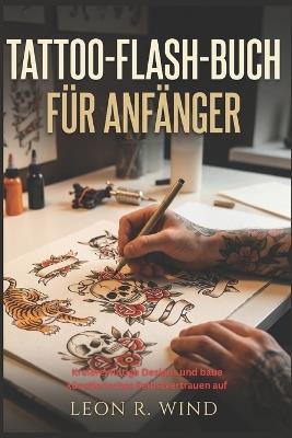 Tattoo-Flash-Buch für Anfänger: Kreiere mutige Designs und baue künstlerisches Selbstvertrauen auf - Leon R Wind - cover