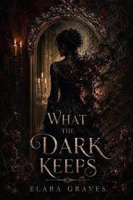 What the Dark Keeps: A Collection - Elara Graves - cover