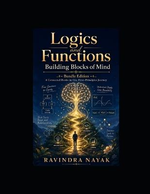 Logics and Functions: Building Blocks of Mind: A Four-Book First-Principles Bundle for Clear Thinking, Daily Decisions, Python Logic, and Function-Based Problem Solving - Ravindra Kumar Nayak - cover