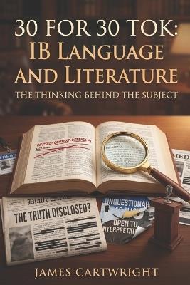 30 for 30 Tok: IB Language and Literature: The Thinking Behind the Subject - James Cartwright - cover