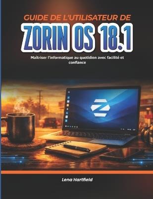 Guide de l'utilisateur de Zorin OS 18.1: Maîtriser l'informatique au quotidien avec facilité et confiance - Lena Hartfield - cover