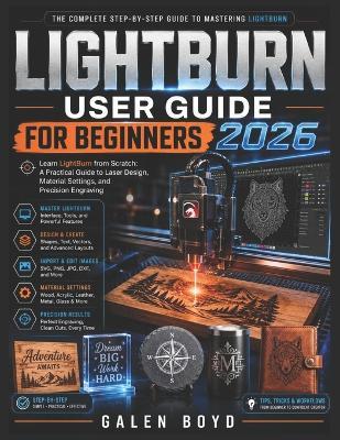 Lightburn User Guide for Beginners 2026: Learn LightBurn from Scratch: A Practical Guide to Laser Design, Material Settings, and Precision Engraving - Galen Boyd - cover