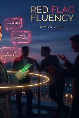 Red Flag Fluency: How to Decode Negging, Gaslighting, and Performative Charm-and Build the Kind of Confidence Manipulators Can't Touch - Mara Voss - cover