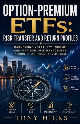 Option-Premium ETFs: Risk Transfer and Return Profiles: Harnessing Volatility, Income, and Strategic Risk Management in Modern Exchange-Traded Funds - Tony Hicks - cover