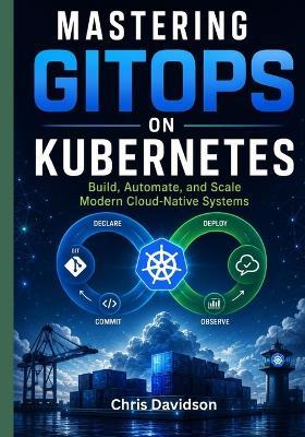 Mastering GitOps on Kubernetes: Build, Automate, and Scale Modern Cloud-Native Systems - Chris Davidson - cover