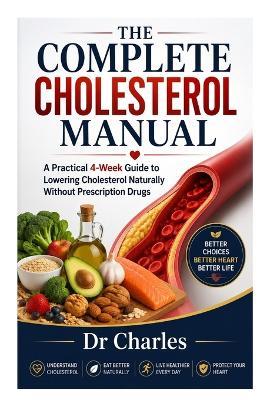 The Complete Cholesterol Manual: A Practical 4-Week Guide to Lowering Cholesterol Naturally Without Prescription Drugs - Charles - cover