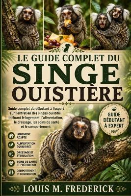 Le Guide Complet Du Singe Ouistière: Guide complet du débutant à l'expert sur l'entretien des singes ouistitis, incluant le logement, l'alimentation, le dressage, les soins de santé et le comportement - Louis M Frederick - cover
