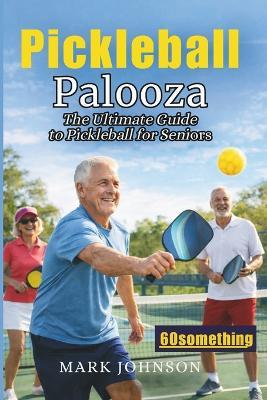 Pickleball Palooza: The Ultimate Guide to Pickleball for Seniors - Mark Johnson - cover