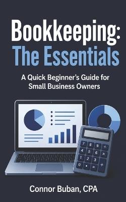 Bookkeeping: The Essentials A Quick Beginner's Guide for Small Business Owners - Connor Buban Cpa - cover