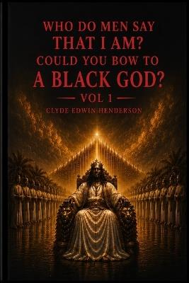 Who Do Men Say That I Am?: Could You Bow to a Black God? Vol 1 - Clyde Edwin Henderson - cover