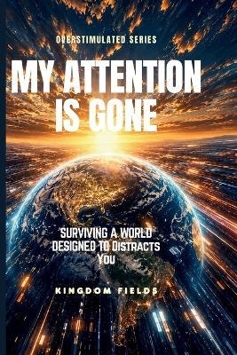My Attention Is Gone: Living In A World That Distracts You - Kingdom Fields - cover