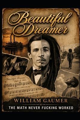 Beautiful Dreamer: The math never f%$king worked. - William Gaumer - cover