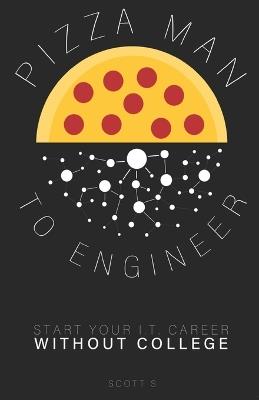 Pizza Man to Engineer: Start Your IT Career Without College - Scott S - cover