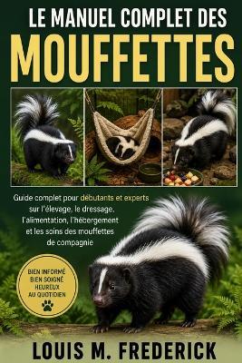 Le Manuel Complet Des Mouffettes: Guide complet pour débutants et experts sur l'élevage, le dressage, l'alimentation, l'hébergement et les soins des mouffettes de compagnie - Louis M Frederick - cover