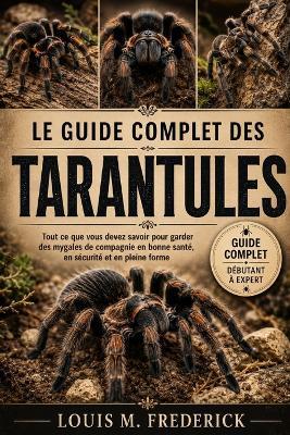 Le Guide Complet Des Tarantules: Tout ce que vous devez savoir pour garder des mygales de compagnie en bonne santé, en sécurité et en pleine forme - Louis M Frederick - cover