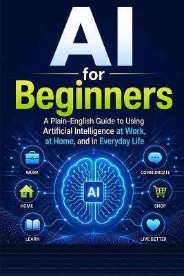 AI for Beginners: A Plain-English Guide to Using Artificial Intelligence at Work, at Home, and in Everyday Life - William Whitworth - cover