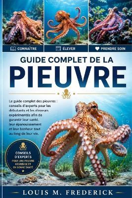 Guide Complet de la Pieuvre: Le guide complet des pieuvres: conseils d'experts pour les débutants et les éleveurs expérimentés afin de garantir leur santé, leur épanouissement et leur bonheur tout au long de leur vie. - Louis M Frederick - cover