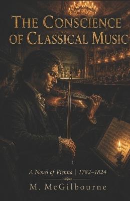 The Conscience of Classical Music: A Novel of Vienna 1782-1824 - Michael McGilbourne - cover
