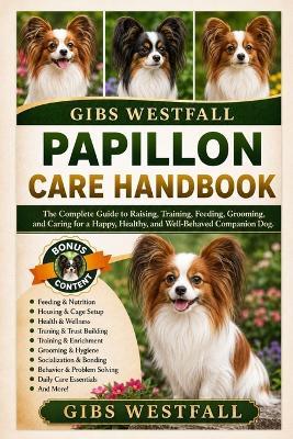 Papillon Care Handbook: The Complete Guide to Raising, Training, Feeding, Grooming, and Caring for a Happy, Healthy, and Well-Behaved Companion Dog. - Gibs Westfall - cover
