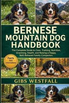 Bernese Mountain Dog Handbook: The Complete Guide to Care, Training, Nutrition, Grooming, Health, and Raising a Happy, Well-Behaved Family Companion. - Gibs Westfall - cover