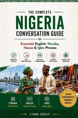 The Complete Nigeria Conversation Guide: Essential English-Yoruba, Hausa & Igbo Phrases for Travel, Daily Life and Local Communication - Liora Crest - cover