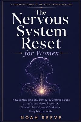 The Nervous System Reset for Women: How to Heal Anxiety, Burnout & Chronic Stress Using Vagus Nerve Exercises, Somatic Techniques & 5-Minute Daily Micro-Habits - Noah Reeve - cover