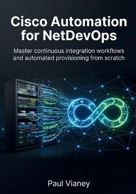 Cisco Automation for NetDevOps: Master continuous integration workflows and automated provisioning from scratch - Paul Vianey - cover