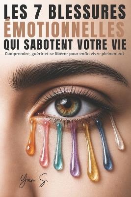 Les 7 Blessures Émotionnelles Qui Sabotent Votre Vie: Comment guérir le rejet, l'abandon, la trahison et les blessures invisibles qui vous empêchent d'être pleinement vous-même - Yan S - cover