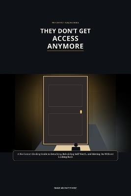 They Don't Get Access Anymore: A No-Contact Healing Guide to Detaching, Rebuilding Self-Worth, and Moving On Without Looking Back - Imad Muratspahic - cover