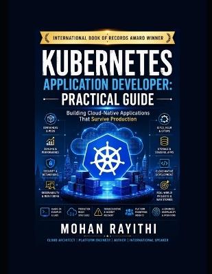 Kubernetes Application Developer: PRACTICAL GUIDE: Building Cloud-Native Applications That Survive Production - Mohan Rayithi - cover