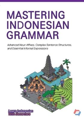 Mastering Indonesian Grammar: Advanced Noun Affixes, Complex Sentence Structures, and Essential Informal Expression - Basantara Team - cover