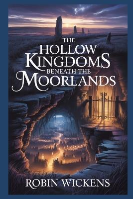 The Hollow Kingdoms Beneath The Moorlands - Robin Wickens - cover