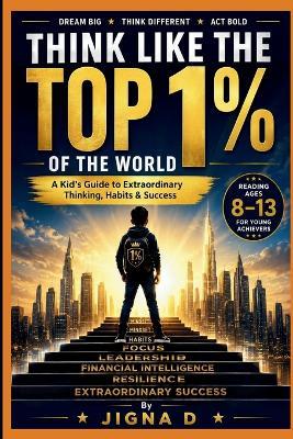 Think Like the Top 1% Kid: A Kid's Guide to Extraordinary Mindset, Habits & Success (Ages 8-13) - Jigna D - cover