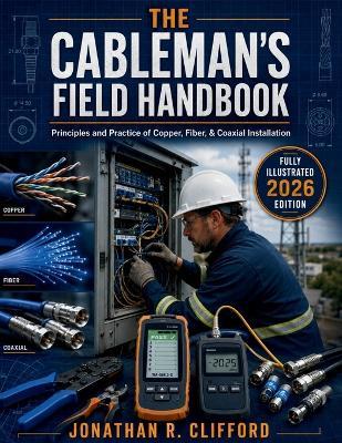 The Cableman's Field Handbook: Principles and Practice of Copper, Fiber, & Coaxial Installation - Jonathan R Clifford - cover