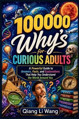 100000 Why's for Curious Adults: A Powerful Guide to Answers, Facts, and Explanations That Help You Understand the World Around You - Qiang Li Wang - cover