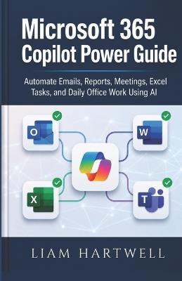 Microsoft 365 Copilot Power Guide: Automate Emails, Reports, Meetings, Excel Tasks, and Daily Office Work Using AI - Liam Hartwell - cover