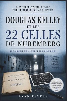 Douglas Kelley et les 22 cellules de Nuremberg: L'enquête psychologique sur le cercle intime d'Hitler - Ryan Peters - cover