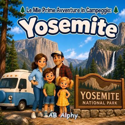 Le Mie Prime Avventure in Campeggio: Yosemite: Una Storia Familiare Divertente ed Educativa sul Campeggio, la Natura, gli Alberi Giganti, le Cascate e le Avventure all'Aperto per Bambini - Ab Alphy - cover