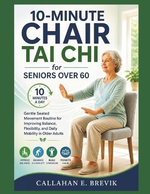 10 Min Chair Tai Chi for Seniors over 60: Gentle Seated Movement Routine for Improving Balance, Flexibility, and Daily Mobility in Older Adults - Callahan E Brevik - cover