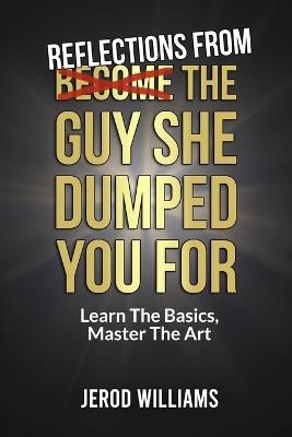 Reflections From The Guy She Dumped You For: Learn The Basics, Master The Art - Jerod Williams - cover