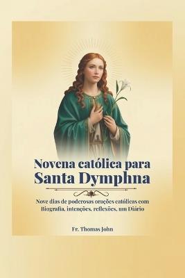 Novena católica para Santa Dymphna: Nove dias de poderosas orações católicas com Biografia, intenções, reflexões, um Diário - Thomas John - cover