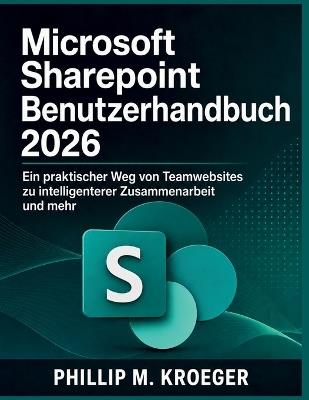 Microsoft Sharepoint Benutzerhandbuch 2026: Ein praktischer Weg von Teamwebsites zu intelligenterer Zusammenarbeit und mehr - Phillip M Kroeger - cover