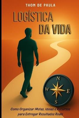 Logística da Vida: Como Organizar Metas, Ideias e Recursos para Entregar Resultados Reais - de Paula - cover