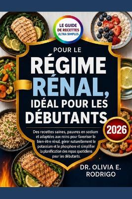 Le Guide de Recettes Ultra Simples Pour Le Régime Rénal, Idéal Pour Les Débutants: Des recettes saines, pauvres en sodium et adaptées aux reins pour favoriser le bien-être rénal, gérer naturellement le potassium et le phosphore et simplifier la planifica - Olivia E Rodrigo - cover