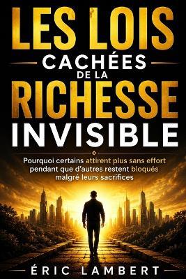 Les lois cachées de la richesse invisible: Pourquoi certains attirent plus sans effort pendant que d'autres restent bloqués malgré leurs sacrifices - Eric Lambert - cover