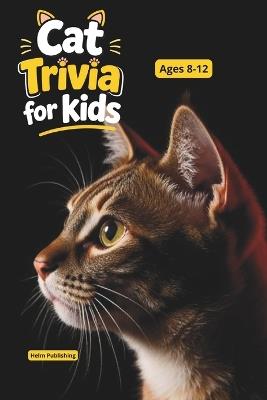 Fascinating Cat Facts for Curious Kids: 100 Trivia Questions, Amazing Discoveries & Educational Animal Knowledge for Ages 8-12 - Helm Publishing - cover