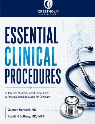 Essential Clinical Procedures in Internal Medicine and Critical Care: A Practical Bedside Guide for Clinicians - Quentin Hartwell,Facp Solberg,Crestholm Publishing - cover