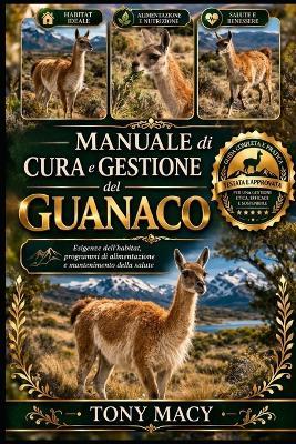 Manuale Di Cura E Gestione del Guanaco: Esigenze dell'habitat, programmi di alimentazione e mantenimento della salute - Tony Macy - cover