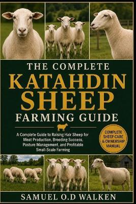 The Complete Katahdin Sheep Farming Guide: A Complete Guide to Raising Hair Sheep for Meat Production, Breeding Success, Pasture Management, and Profitable Small-Scale Farming - Samuel O D Walken - cover